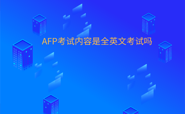 AFP考试内容是全英文考试吗