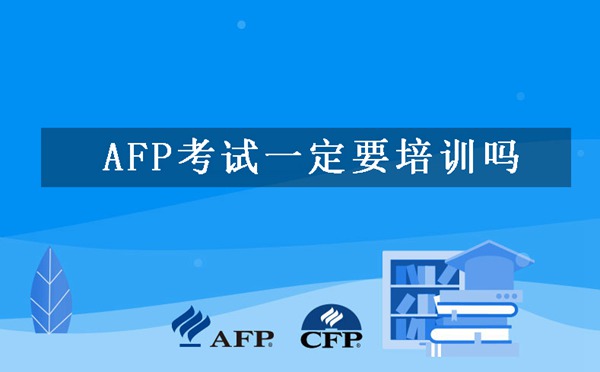 AFP考试必须要培训吗