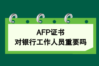 AFP证书对银行工作人员重要吗