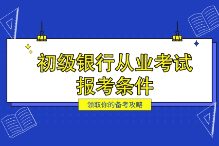 初级银行从业考试报考条件